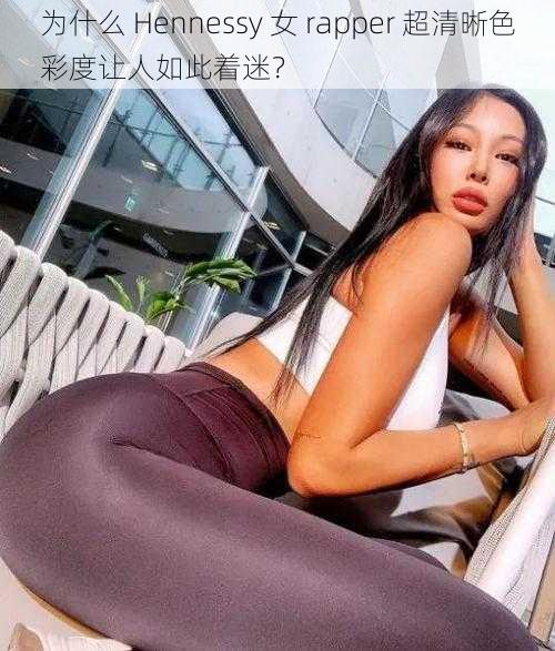 为什么 Hennessy 女 rapper 超清晰色彩度让人如此着迷？