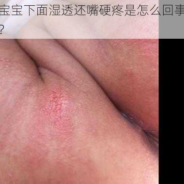 宝宝下面湿透还嘴硬疼是怎么回事？