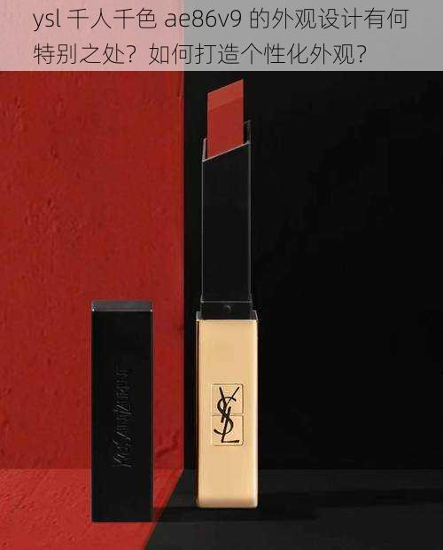 ysl 千人千色 ae86v9 的外观设计有何特别之处？如何打造个性化外观？