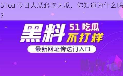 51cg 今日大瓜必吃大瓜，你知道为什么吗？