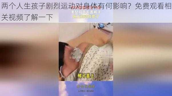 两个人生孩子剧烈运动对身体有何影响？免费观看相关视频了解一下