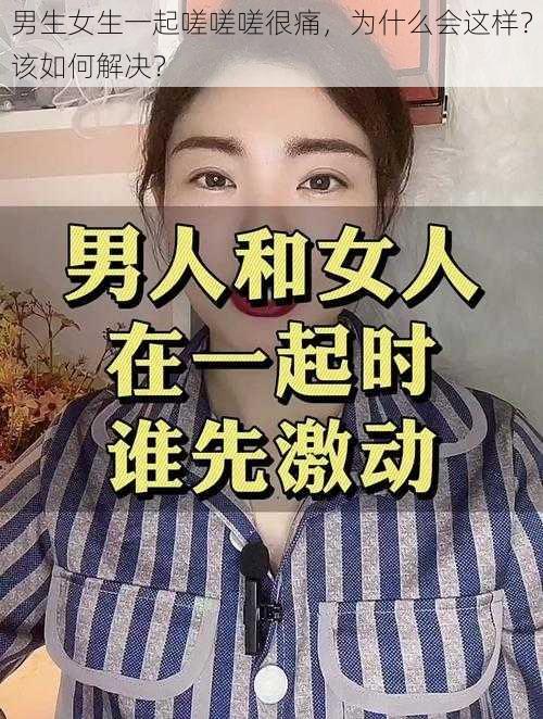 男生女生一起嗟嗟嗟很痛，为什么会这样？该如何解决？