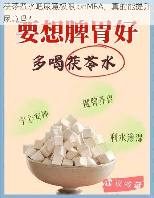 茯苓煮水吧尿意极限 bnMBA，真的能提升尿意吗？