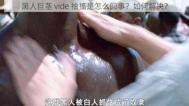 黑人巨茎 vide 抽搐是怎么回事？如何解决？