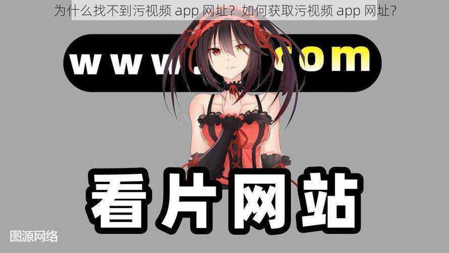 为什么找不到污视频 app 网址？如何获取污视频 app 网址？