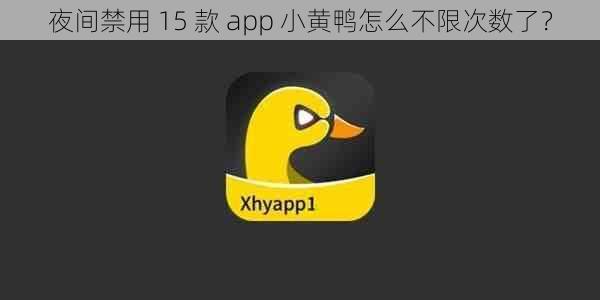 夜间禁用 15 款 app 小黄鸭怎么不限次数了？