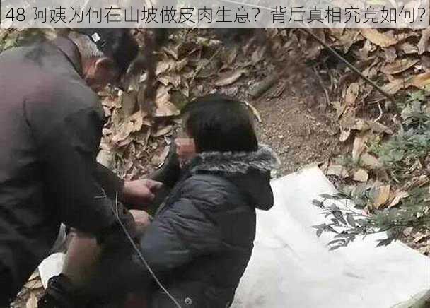 48 阿姨为何在山坡做皮肉生意？背后真相究竟如何？