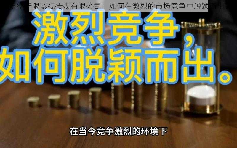 星空无限影视传媒有限公司：如何在激烈的市场竞争中脱颖而出？