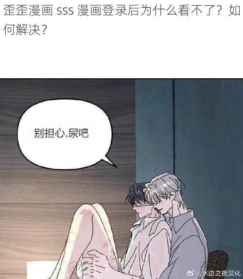 歪歪漫画 sss 漫画登录后为什么看不了？如何解决？