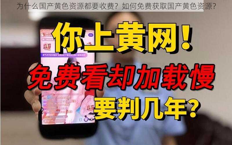 为什么国产黄色资源都要收费？如何免费获取国产黄色资源？