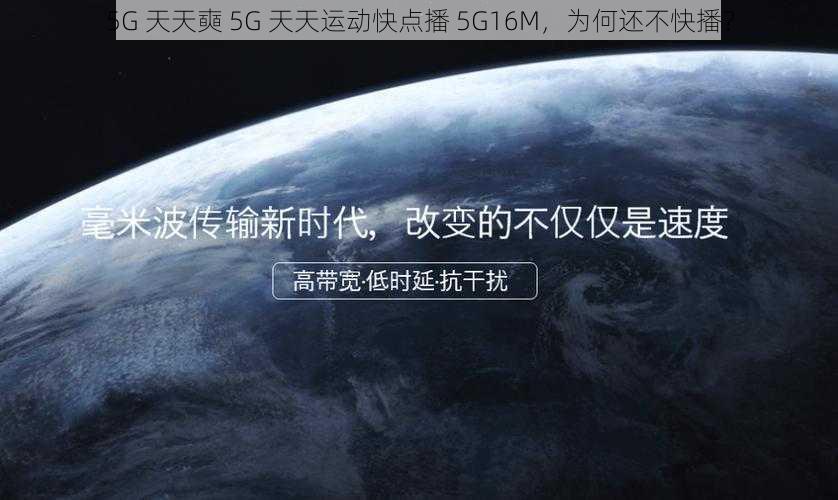 5G 天天奭 5G 天天运动快点播 5G16M，为何还不快播？