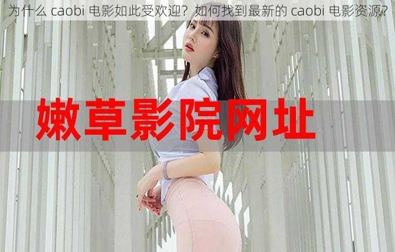 为什么 caobi 电影如此受欢迎？如何找到最新的 caobi 电影资源？