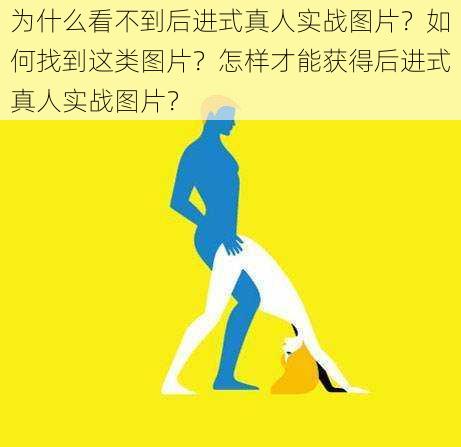 为什么看不到后进式真人实战图片？如何找到这类图片？怎样才能获得后进式真人实战图片？