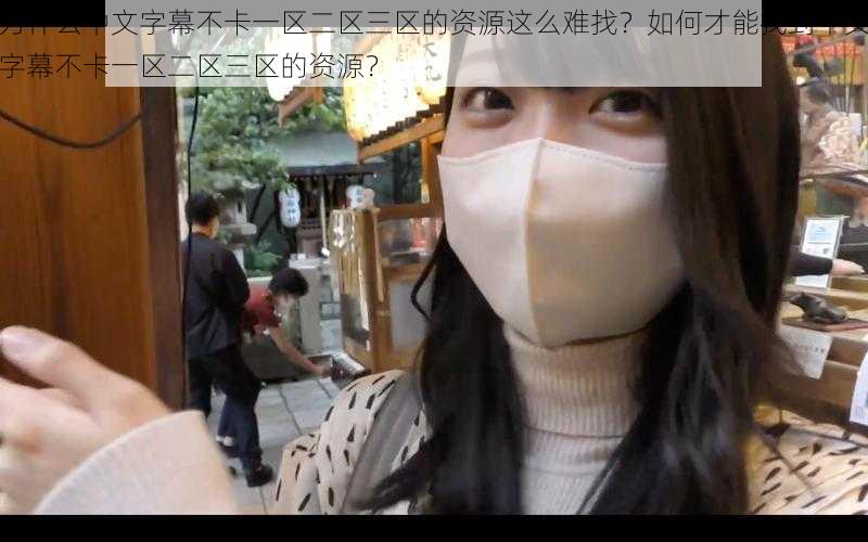 为什么中文字幕不卡一区二区三区的资源这么难找？如何才能找到中文字幕不卡一区二区三区的资源？