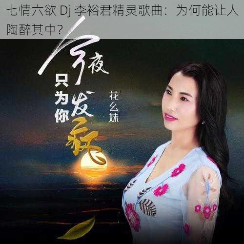 七情六欲 Dj 李裕君精灵歌曲：为何能让人陶醉其中？