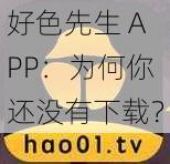 好色先生 APP：为何你还没有下载？