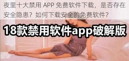 夜里十大禁用 APP 免费软件下载，是否存在安全隐患？如何下载安全的免费软件？