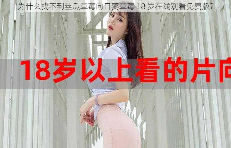 为什么找不到丝瓜草莓向日葵草莓 18 岁在线观看免费版？