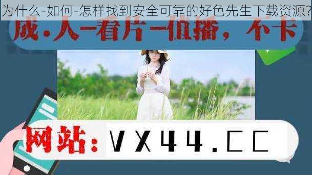 为什么-如何-怎样找到安全可靠的好色先生下载资源？