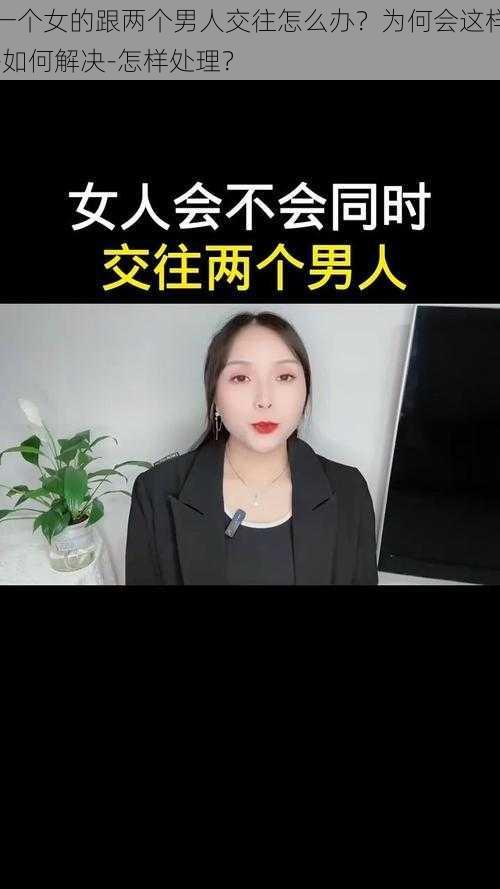 一个女的跟两个男人交往怎么办？为何会这样-如何解决-怎样处理？