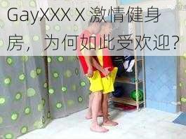 GayXXXⅩ激情健身房，为何如此受欢迎？