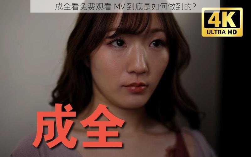 成全看免费观看 MV 到底是如何做到的？