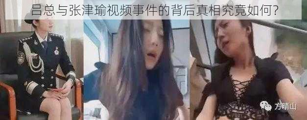 吕总与张津瑜视频事件的背后真相究竟如何？