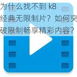 为什么找不到 k8 经典无限制片？如何突破限制畅享精彩内容？