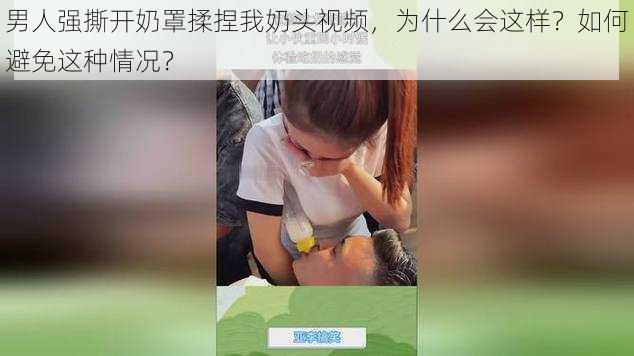 男人强撕开奶罩揉捏我奶头视频，为什么会这样？如何避免这种情况？